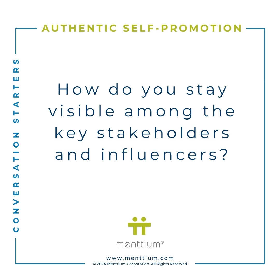 Authentic Self-Promotion Conversation Starter Question 104 - How do you stay visible among the key stakeholders and influencers?