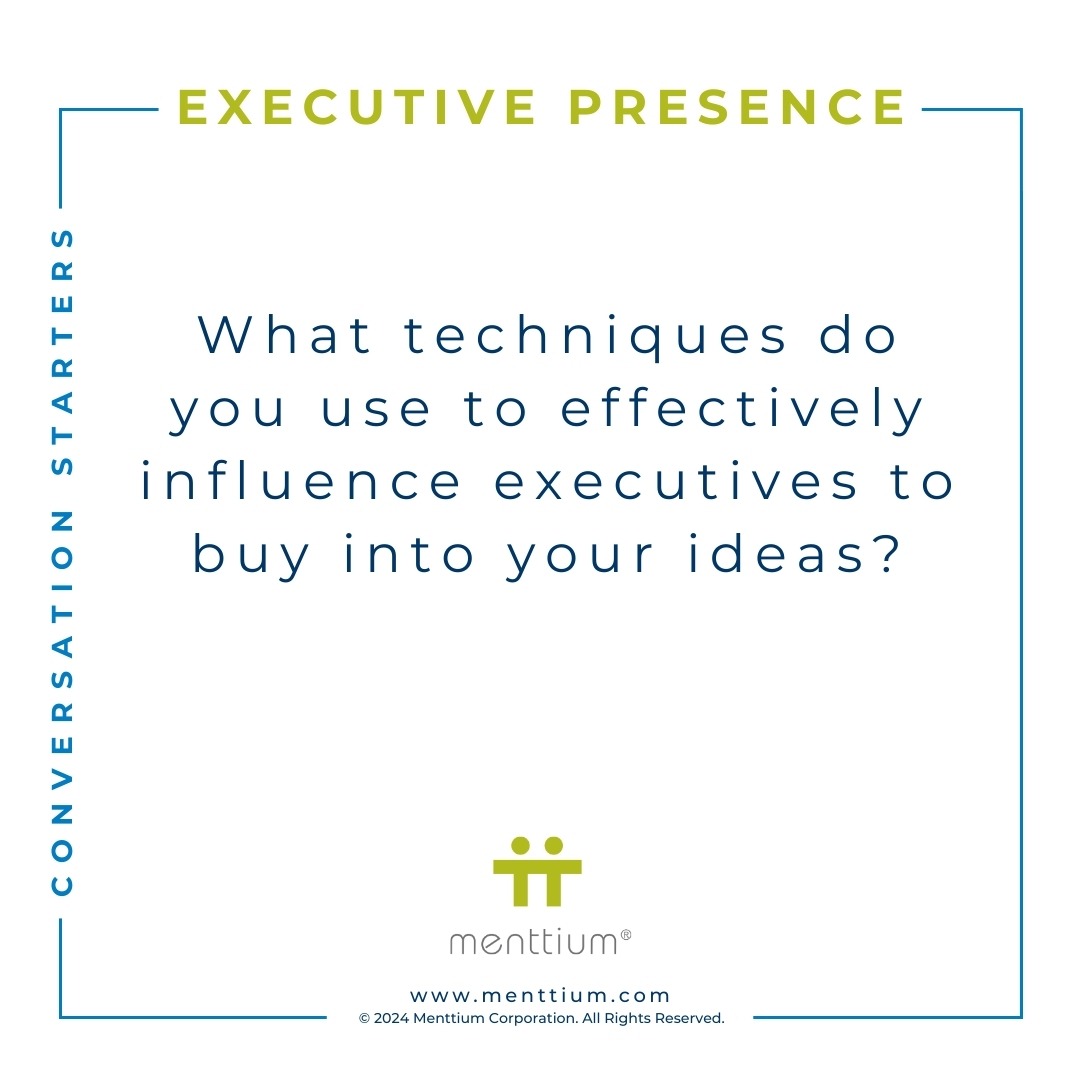 Executive Presence Conversation Starter Question 102 - What techniques do you use to effectively influence executives to buy into your ideas?