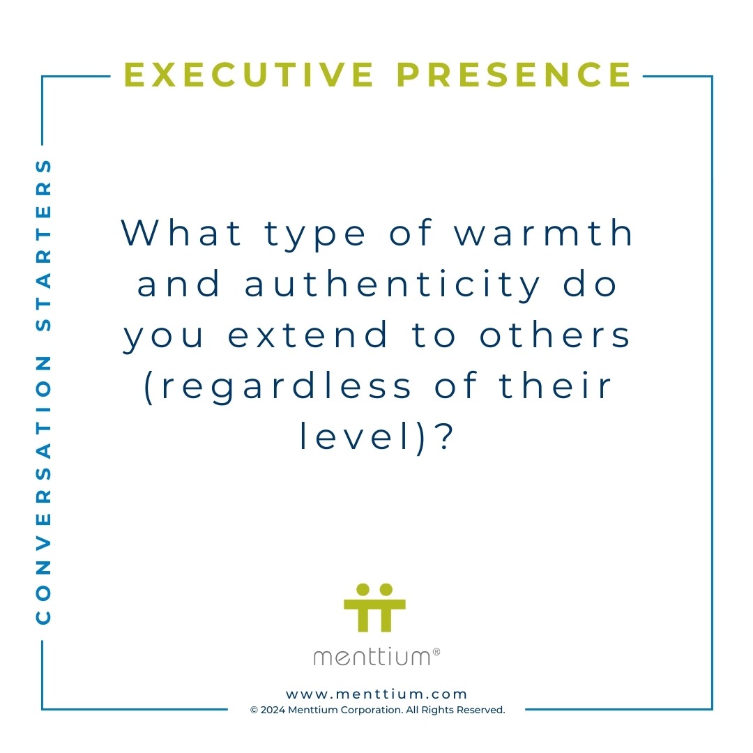 Executive Presence Conversation Starter Question 101 - What type of warmth and authenticity do you extend to others (regardless of their level)?