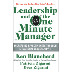 Leadership and the One Minute Manager: Increasing Effectiveness Through Situational Leadership by Ken Blanchard, Drea Zigarmi, and Patricia Zigarmi
